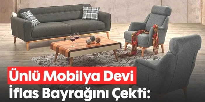 Yıllardır müşterilerine güvenle satış yapıyordu: Türk mobilya devi iflas bayrağını çekti!